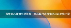 言情虐心催淚小說(shuō)推薦 ：虐心現(xiàn)代言情催淚小說(shuō)完結(jié)小說(shuō)