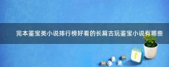 完本鑒寶類小說排行榜 好看的長(zhǎng)篇古玩鑒寶小說有哪些