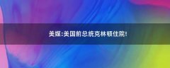 美媒:美國(guó)前總統(tǒng)克林頓住院!