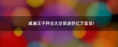 威廉王子抨擊太空旅游的億萬富翁!