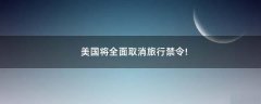美國將全面取消旅行禁令!