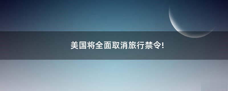 美國將全面取消旅行禁令!