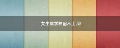 女生喊學(xué)校配不上我!