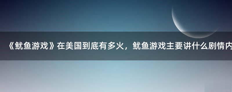 《魷魚游戲》在美國到底有多火，魷魚游戲主要講什么劇情內(nèi)容