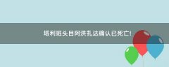 塔利班頭目阿洪扎達(dá)確認(rèn)已死亡!