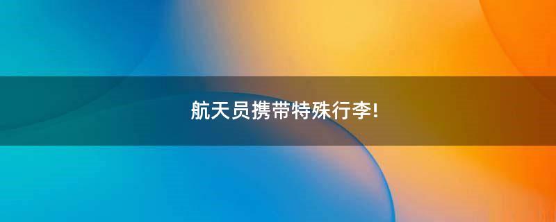 航天員攜帶特殊行李!