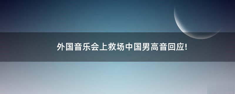 外國(guó)音樂(lè)會(huì)上救場(chǎng)?中國(guó)男高音回應(yīng)!