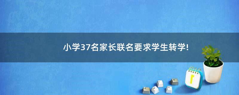 小學(xué)37名家長聯(lián)名要求學(xué)生轉(zhuǎn)學(xué)!