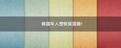 韓國華人想恢復國籍!