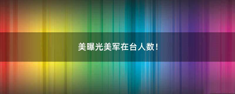 美曝光美軍在臺人數(shù)！