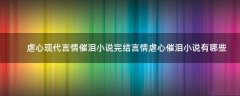 虐心現(xiàn)代言情催淚小說完結(jié) 言情虐心催淚小說有哪些