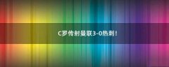 C羅傳射曼聯(lián)3-0熱刺！