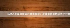NASA發(fā)現(xiàn)可宜居行星有哪些？發(fā)現(xiàn)宜居的地球大小行星