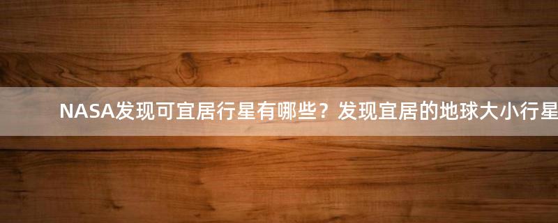 NASA發(fā)現(xiàn)可宜居行星有哪些？發(fā)現(xiàn)宜居的地球大小行星