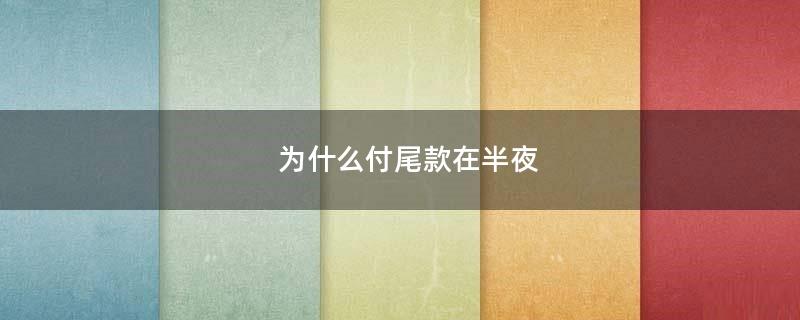 為什么付尾款在半夜?