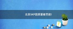 北京SKP因質(zhì)量被罰款!