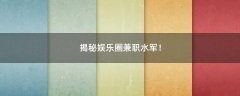 揭秘娛樂(lè)圈兼職水軍！