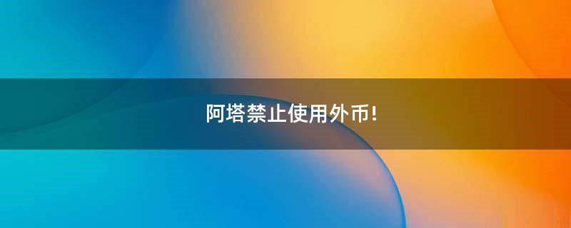 阿塔禁止使用外幣!