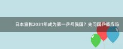 日本宣稱2031年成為第一乒乓強(qiáng)國(guó)？先問(wèn)國(guó)乒答應(yīng)嗎