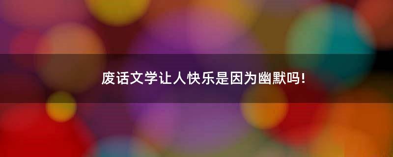 廢話文學(xué)讓人快樂(lè)是因?yàn)橛哪瑔?