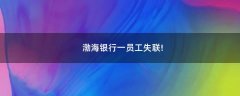 渤海銀行一員工失聯(lián)!
