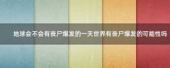地球會(huì)不會(huì)有喪尸爆發(fā)的一天?世界有喪尸爆發(fā)的可能性嗎