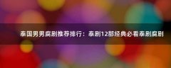 泰國(guó)男男腐劇推薦排行：泰劇12部經(jīng)典必看泰劇腐劇