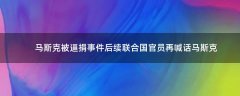 馬斯克被逼捐事件后續(xù) 聯(lián)合國官員再喊話馬斯克