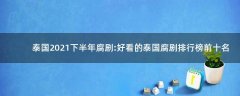 泰國2021下半年腐劇:好看的泰國腐劇排行榜前十名