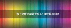 男子隱瞞活動(dòng)軌跡致4人確診獲刑1年!