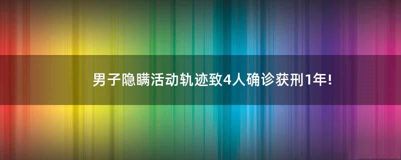 男子隱瞞活動軌跡致4人確診獲刑1年!