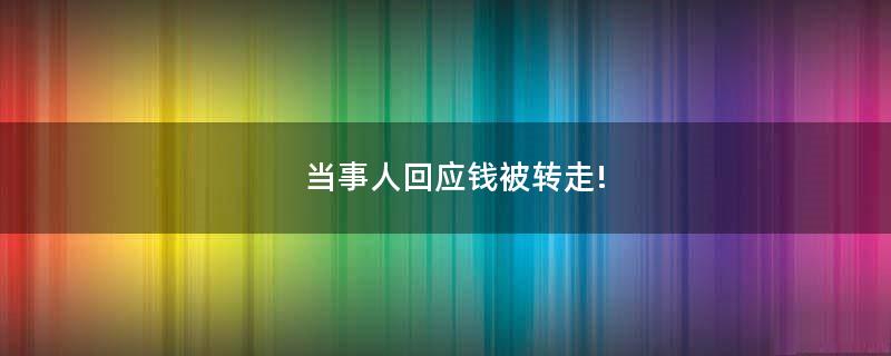 當(dāng)事人回應(yīng)錢被轉(zhuǎn)走!