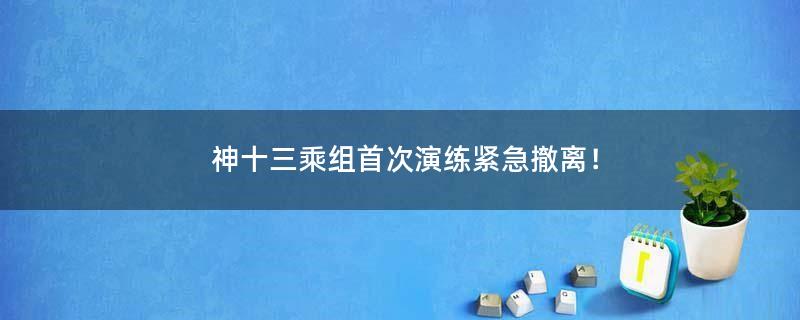神十三乘組首次演練緊急撤離！