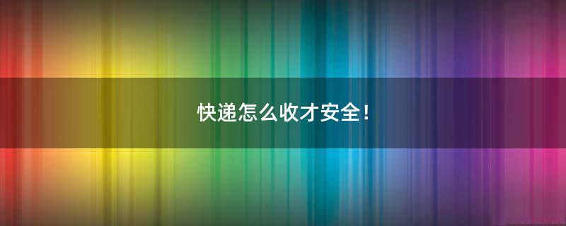 快遞怎么收才安全！