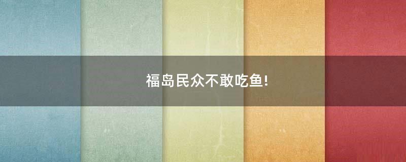 福島民眾不敢吃魚(yú)!