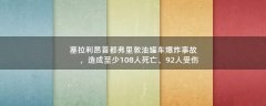 塞拉利昂首都弗里敦油罐車爆炸事故，造成至少108人死亡、92人受傷