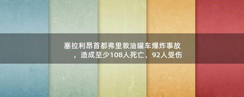 塞拉利昂首都弗里敦油罐車爆炸事故，造成至少108人死亡、92人受傷