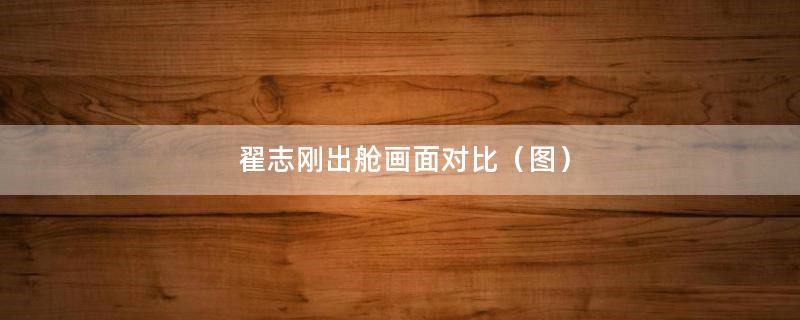 翟志剛出艙畫面對比（圖）