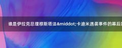 誰是伊拉克總理穆斯塔法·卡迪米遇襲事件的幕后黑手?