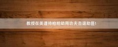 教授在美遭持槍搶劫用功夫擊退劫匪!