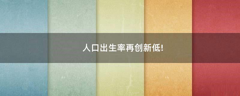 人口出生率再創(chuàng)新低!