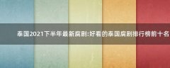 泰國2021下半年最新腐劇:好看的泰國腐劇排行榜前十名