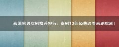 泰國男男腐劇推薦排行：泰劇12部經(jīng)典必看泰劇腐劇!