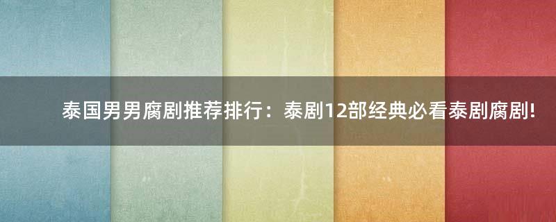 泰國(guó)男男腐劇推薦排行：泰劇12部經(jīng)典必看泰劇腐劇!