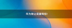 華為轉讓榮耀商標!