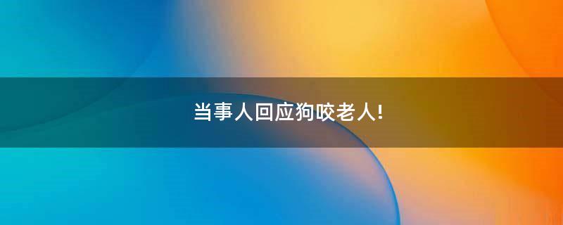 當(dāng)事人回應(yīng)狗咬老人!