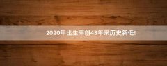 2020年出生率創(chuàng)43年來歷史新低!