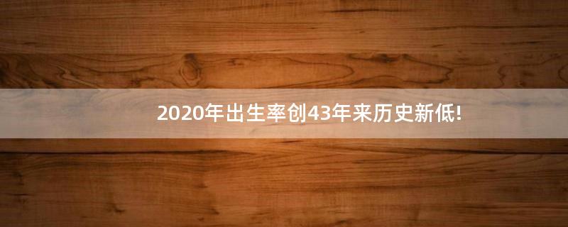 2020年出生率創(chuàng)43年來(lái)歷史新低!