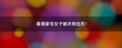 香港豪宅女子被衣物壓死！