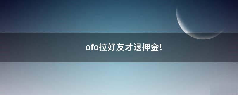 ofo拉好友才退押金!